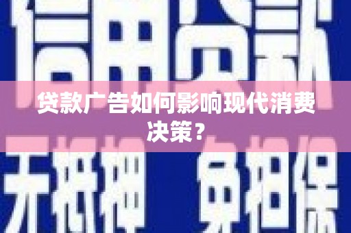 长垣贷款广告如何影响现代消费决策？