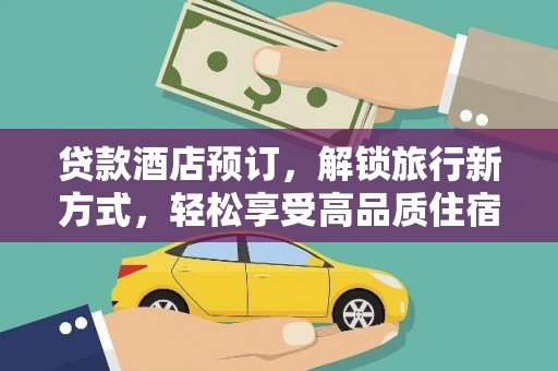 长垣贷款酒店预订，解锁旅行新方式，轻松享受高品质住宿