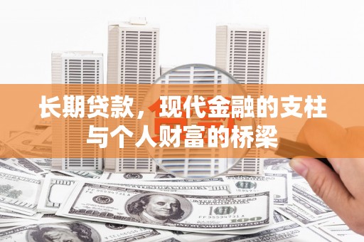 长垣长期贷款，现代金融的支柱与个人财富的桥梁