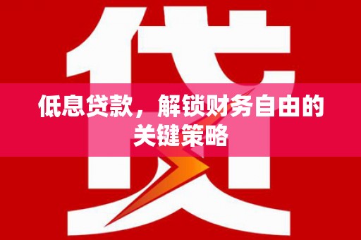 长垣低息贷款，解锁财务自由的关键策略