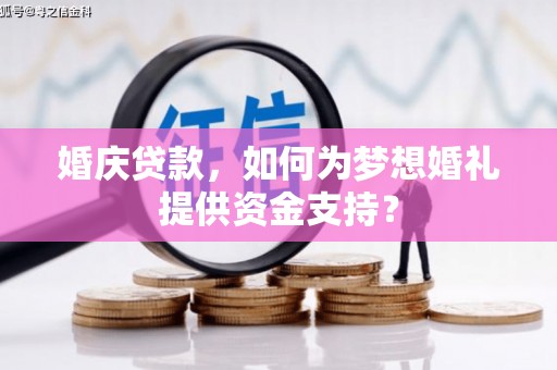 长垣婚庆贷款，如何为梦想婚礼提供资金支持？