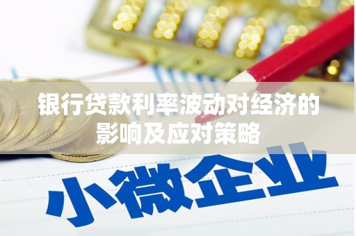长垣银行贷款利率波动对经济的影响及应对策略
