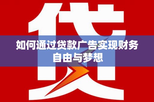 长垣如何通过贷款广告实现财务自由与梦想