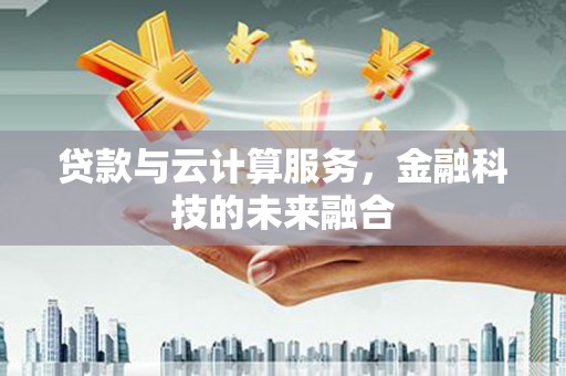 长垣贷款与云计算服务，金融科技的未来融合