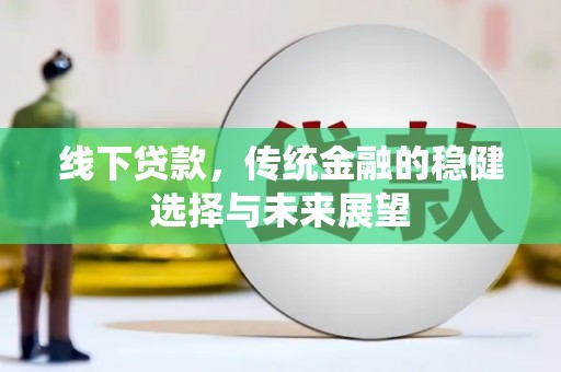 长垣线下贷款，传统金融的稳健选择与未来展望