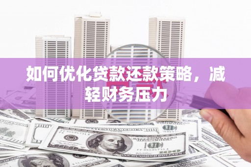 长垣如何优化贷款还款策略，减轻财务压力