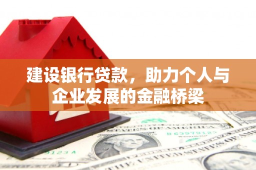 长垣建设银行贷款，助力个人与企业发展的金融桥梁