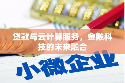 长垣贷款与云计算服务，金融科技的未来融合