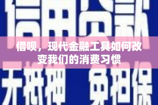 长垣借呗，现代金融工具如何改变我们的消费习惯