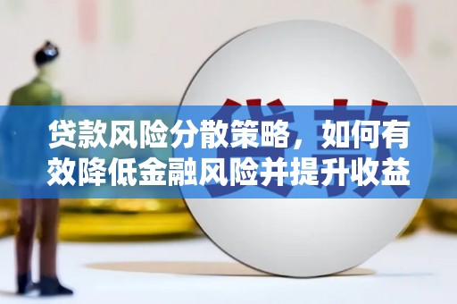 长垣贷款风险分散策略，如何有效降低金融风险并提升收益