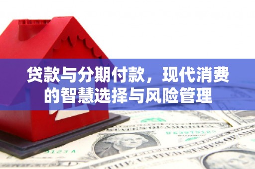 长垣贷款与分期付款，现代消费的智慧选择与风险管理