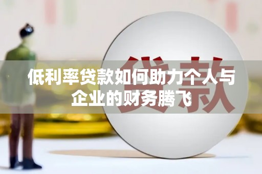 长垣低利率贷款如何助力个人与企业的财务腾飞