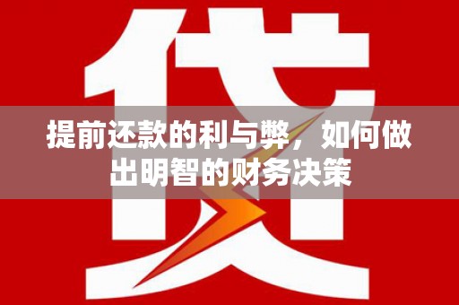 长垣提前还款的利与弊，如何做出明智的财务决策