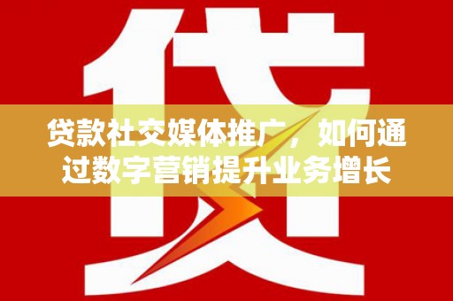 长垣贷款社交媒体推广，如何通过数字营销提升业务增长