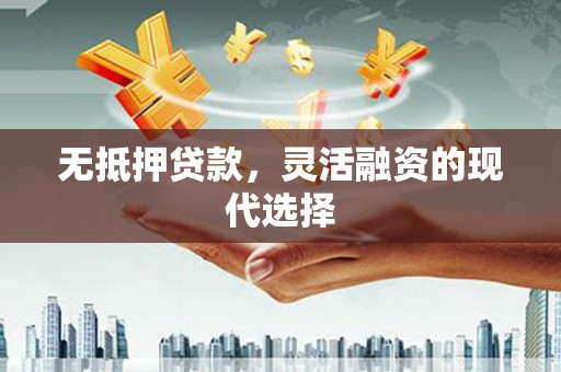 长垣无抵押贷款，灵活融资的现代选择