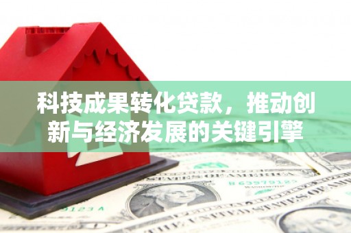 长垣科技成果转化贷款，推动创新与经济发展的关键引擎