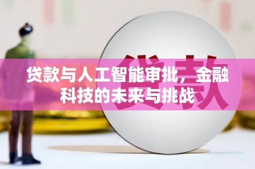 长垣贷款与人工智能审批，金融科技的未来与挑战