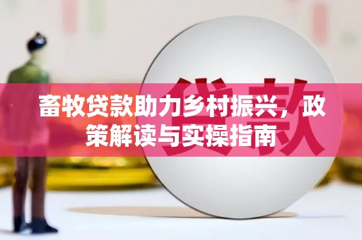 长垣畜牧贷款助力乡村振兴，政策解读与实操指南