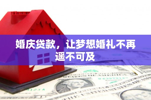 长垣婚庆贷款，让梦想婚礼不再遥不可及