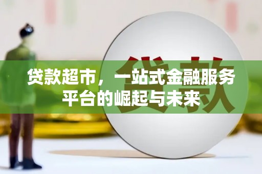 长垣贷款超市，一站式金融服务平台的崛起与未来