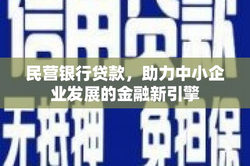 长垣民营银行贷款，助力中小企业发展的金融新引擎