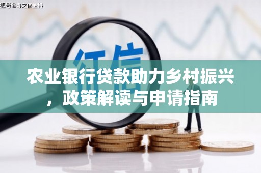 长垣农业银行贷款助力乡村振兴，政策解读与申请指南