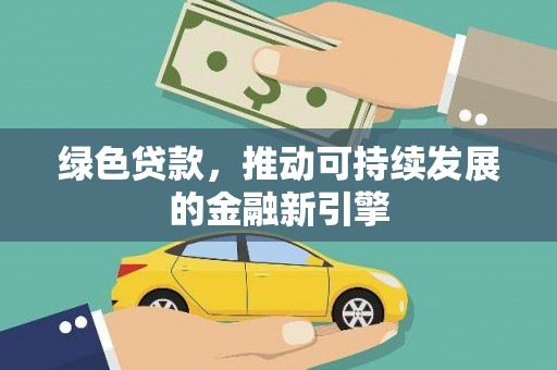 长垣绿色贷款，推动可持续发展的金融新引擎