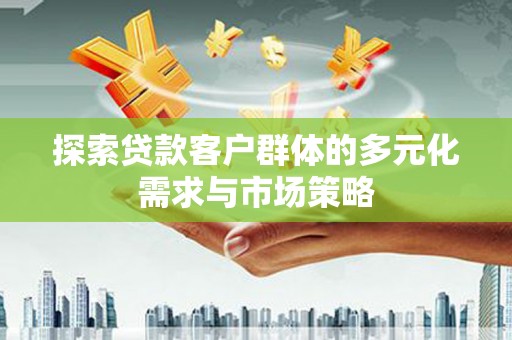 长垣探索贷款客户群体的多元化需求与市场策略