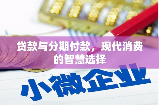 长垣贷款与分期付款，现代消费的智慧选择