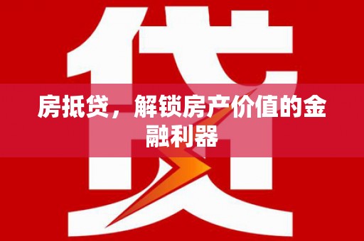 长垣房抵贷，解锁房产价值的金融利器