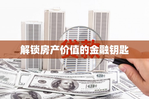 长垣解锁房产价值的金融钥匙