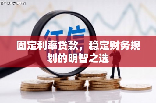 长垣固定利率贷款，稳定财务规划的明智之选