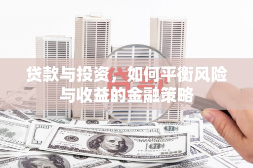 长垣贷款与投资，如何平衡风险与收益的金融策略
