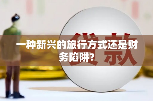 长垣一种新兴的旅行方式还是财务陷阱？