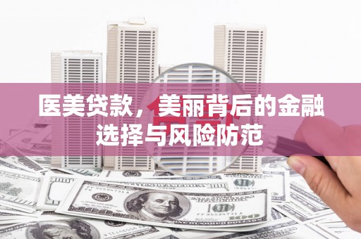 长垣医美贷款，美丽背后的金融选择与风险防范