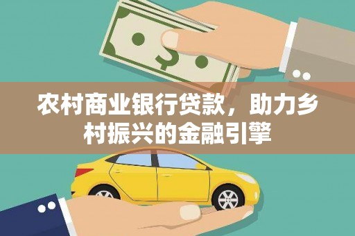 长垣农村商业银行贷款，助力乡村振兴的金融引擎